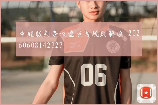 中超裁判争议盘点与规则解读_20260608142327