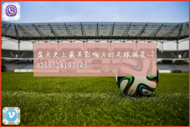 盘点史上最具影响力的足球明星_20260528193545