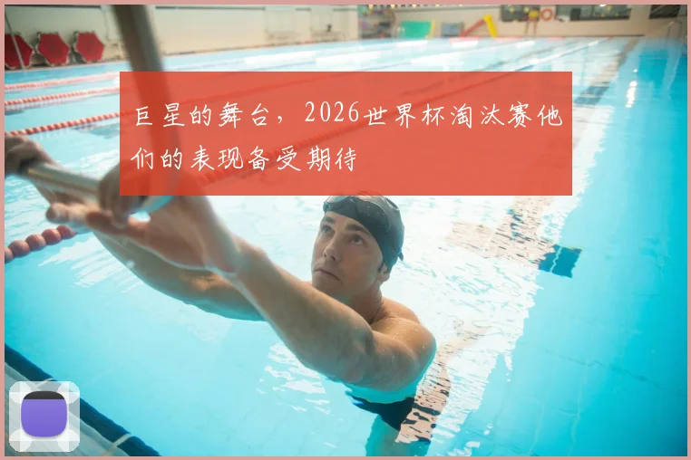 巨星的舞台，2026世界杯淘汰赛他们的表现备受期待