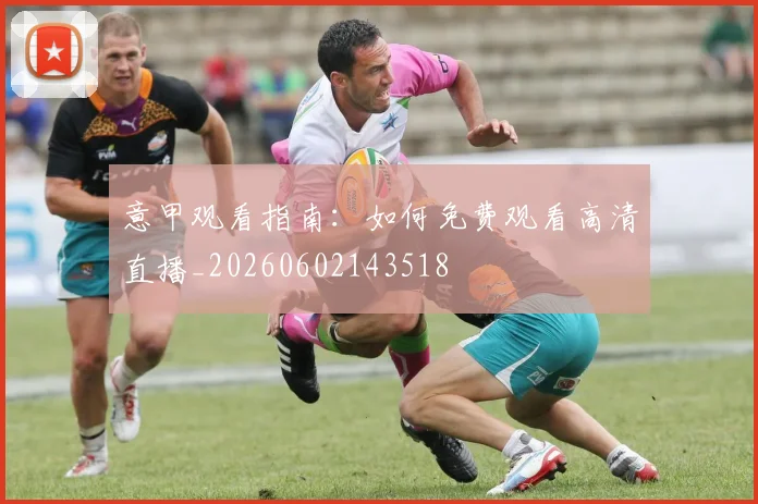 意甲观看指南：如何免费观看高清直播_20260602143518