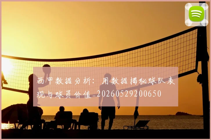西甲数据分析：用数据揭秘球队表现与球员价值_20260529200650