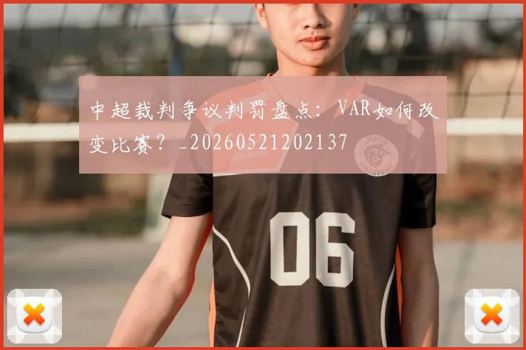 中超裁判争议判罚盘点:VAR如何改变比赛?_20260521202137