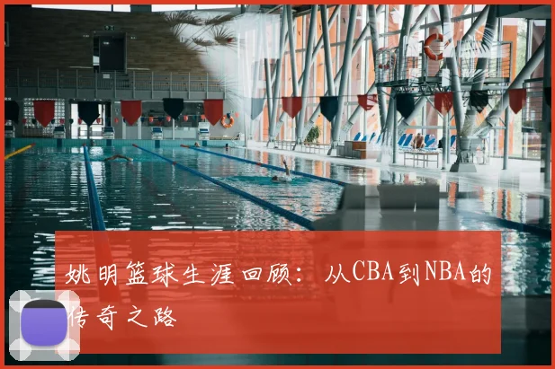姚明篮球生涯回顾：从CBA到NBA的传奇之路