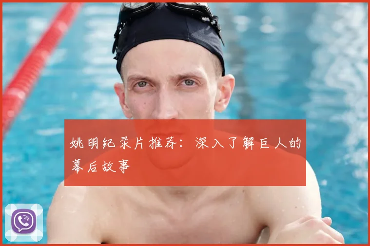 姚明纪录片推荐：深入了解巨人的幕后故事