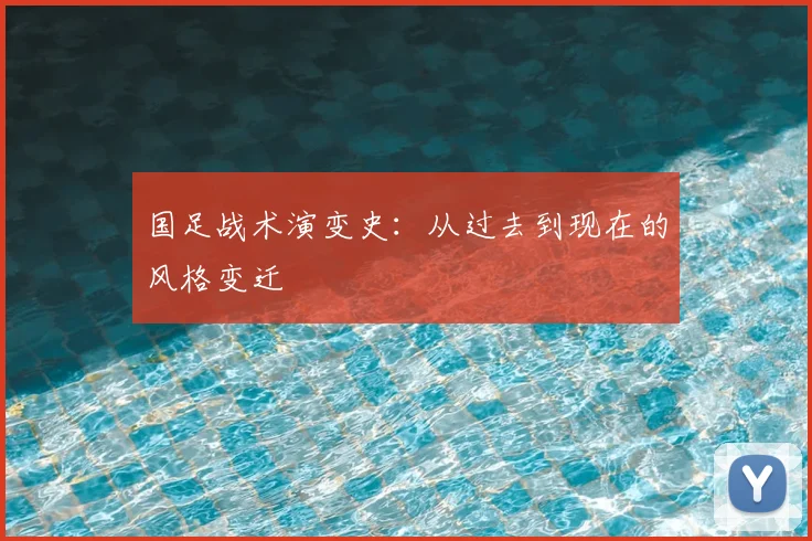 国足战术演变史:从过去到现在的风格变迁