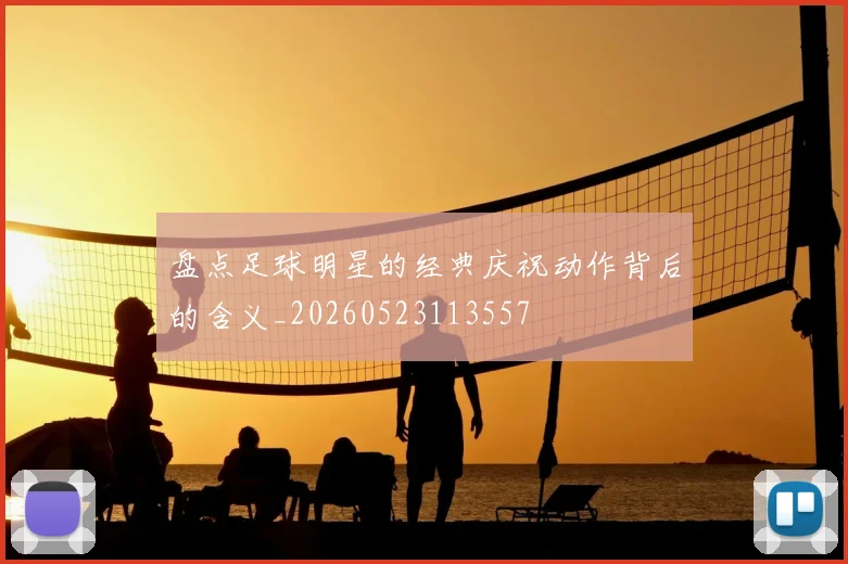 盘点足球明星的经典庆祝动作背后的含义_20260523113557