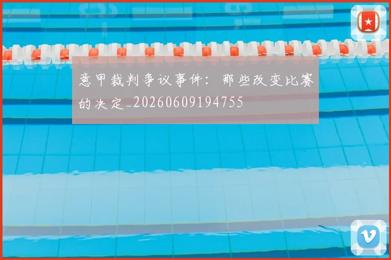意甲裁判争议事件：那些改变比赛的决定_20260609194755
