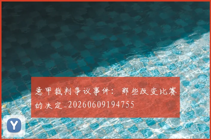 意甲裁判争议事件:那些改变比赛的决定_20260609194755