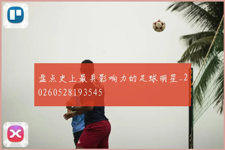 盘点史上最具影响力的足球明星_20260528193545