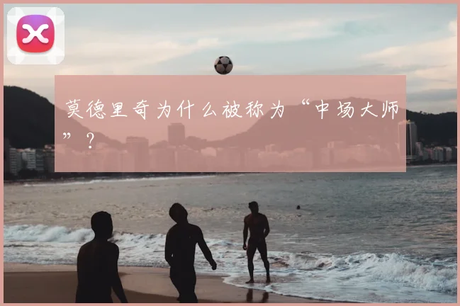 莫德里奇为什么被称为“中场大师”？