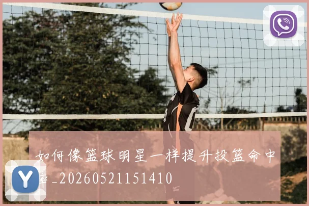 如何像篮球明星一样提升投篮命中率_20260521151410