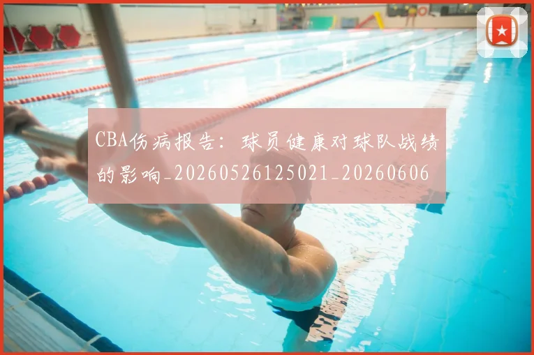 CBA伤病报告:球员健康对球队战绩的影响_20260526125021_20260606165143