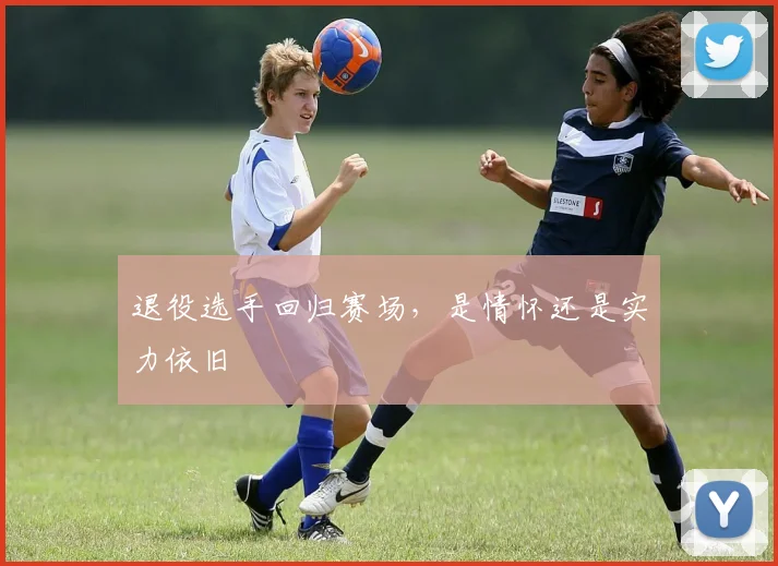 退役选手回归赛场，是情怀还是实力依旧