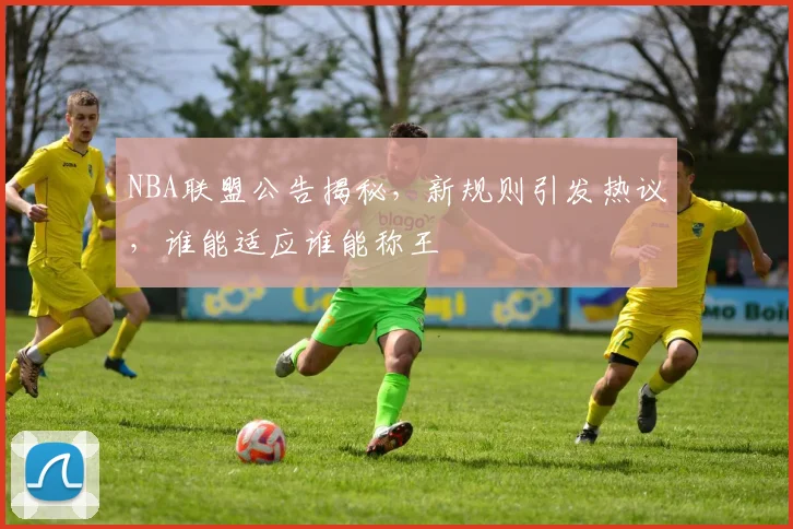 NBA联盟公告揭秘，新规则引发热议，谁能适应谁能称王
