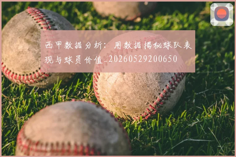 西甲数据分析:用数据揭秘球队表现与球员价值_20260529200650